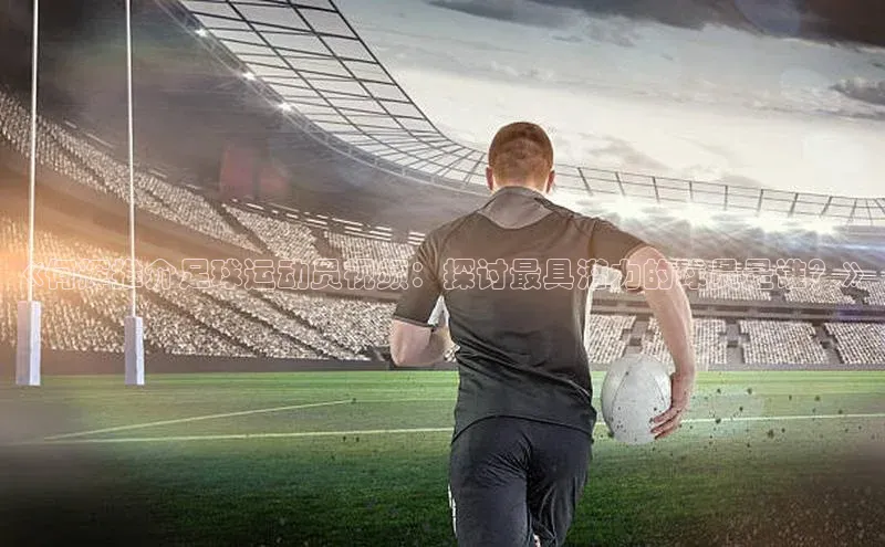极悦APP官网云创智行《何辉推介足球运动员视频：探讨最具潜力的球员是谁？》