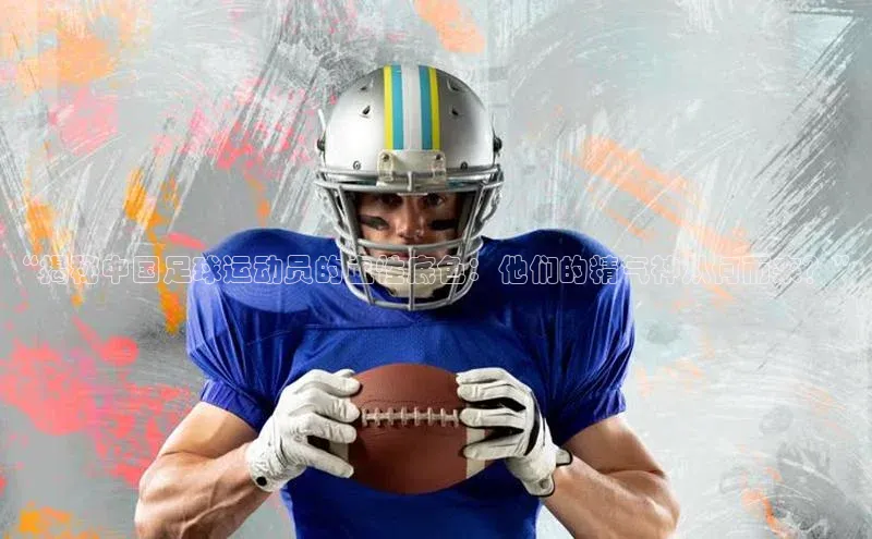 极悦APP官网极氪智能科技“揭秘中国足球运动员的血性底色：他们的精气神从何而来？”