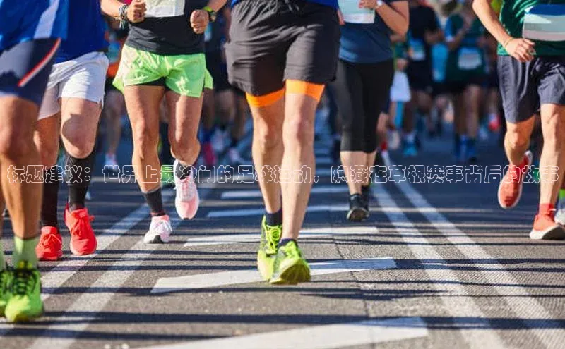极悦注册百度识图标题建议：世界上最冷门的足球运动，隐藏在草根赛事背后的故事