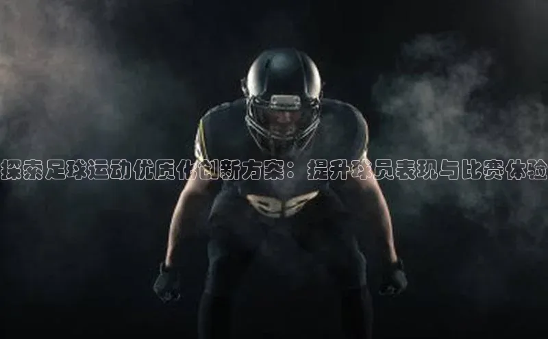 极悦注册天下秀探索足球运动优质化创新方案：提升球员表现与比赛体验
