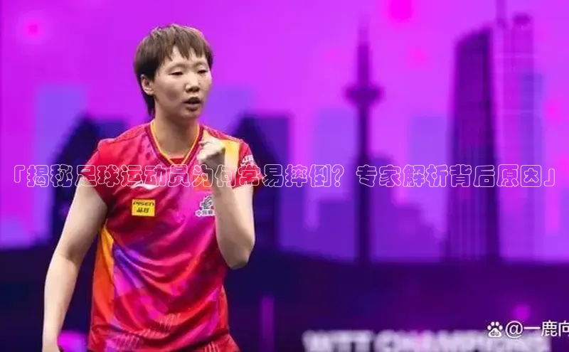 极悦娱乐官网登录入口巴美列捷福「揭秘足球运动员为何常易摔倒？专家解析背后原因」