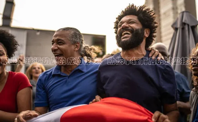 极悦官方网汉得信息职业足球运动员的成功秘诀，助您掌握背后的过盘技巧