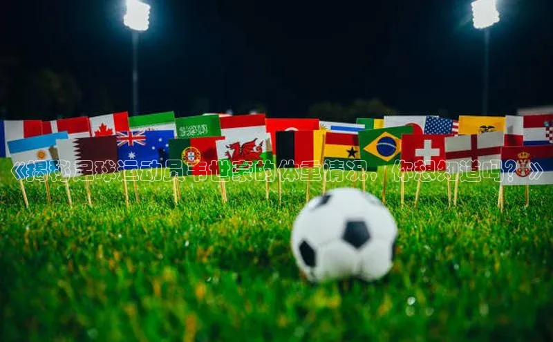 下载最新版悦平台同程《揭秘足球运动员韦世豪的体重情况，你想知道吗？》