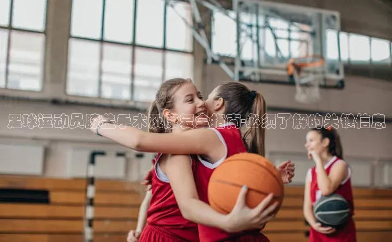 极悦娱乐登录注册元隆雅图足球运动员膝盖手术及康复全指南-必须了解的关键信息