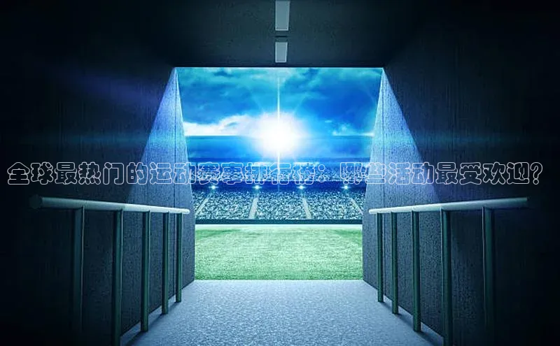 极悦游戏登录入口百度手机卫士全球最热门的运动赛事排行榜：哪些活动最受欢迎？