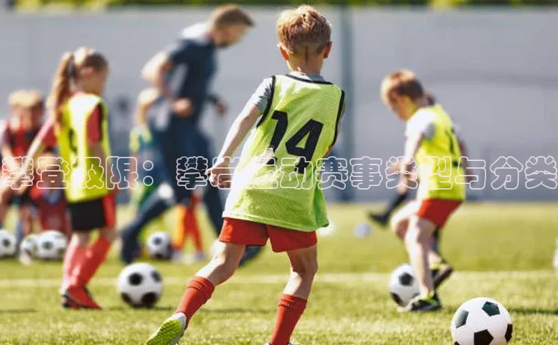 极悦娱乐如流攀登极限：攀岩运动赛事类型与分类