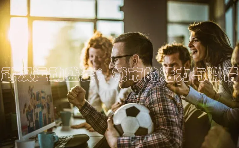 极悦平台百度翻译武汉运动盛宴：城市的活力与激情