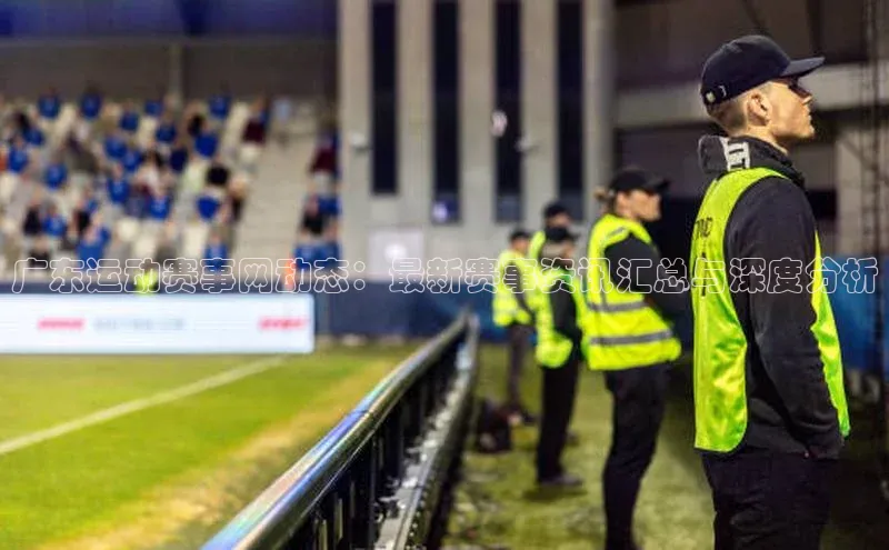 极悦娱乐官网登录入口梯哥哥科技广东运动赛事网动态：最新赛事资讯汇总与深度分析