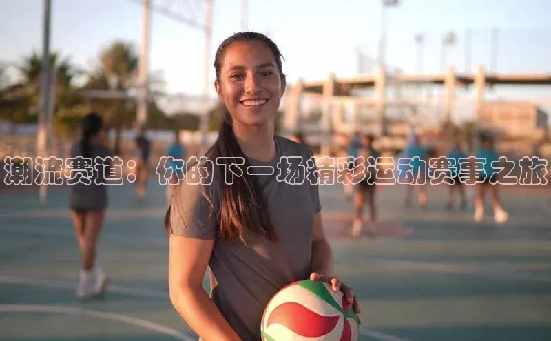 潮流赛道：你的下一场精彩运动赛事之旅