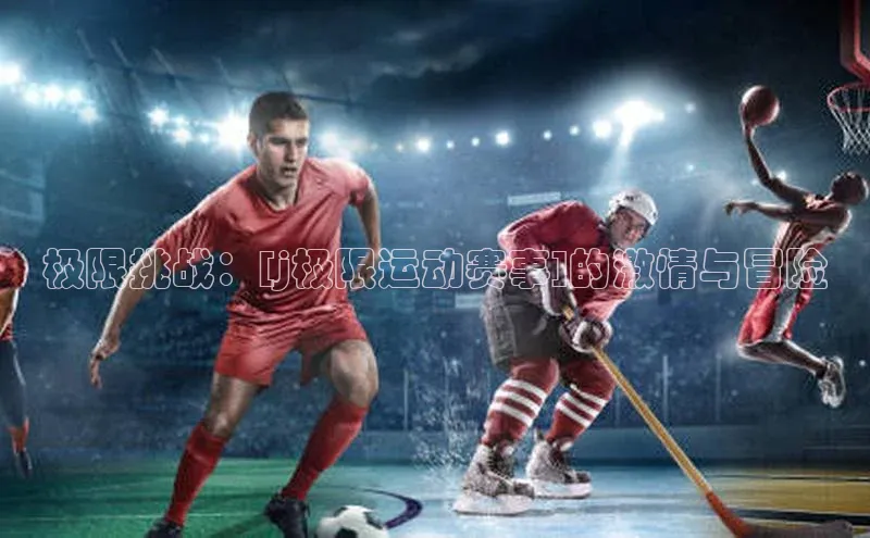 极限挑战：[j极限运动赛事]的激情与冒险