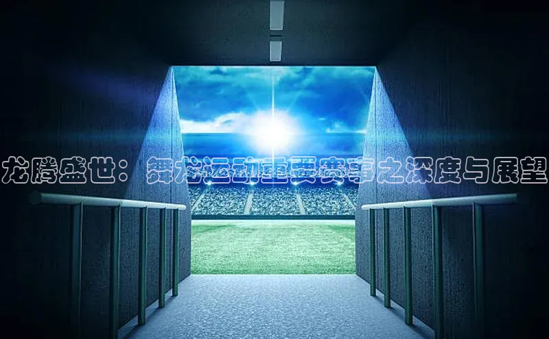 龙腾盛世：舞龙运动重要赛事之深度与展望