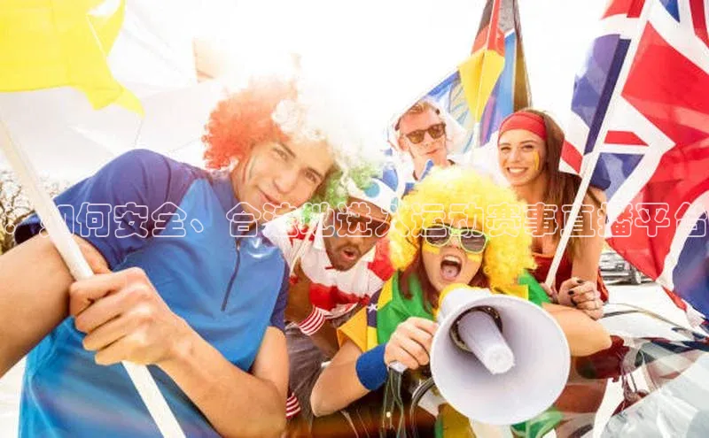 ：如何安全、合法地进入运动赛事直播平台