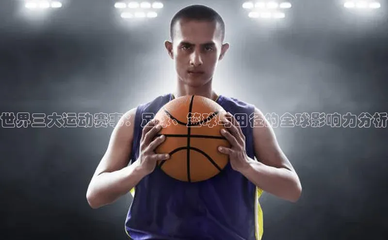 世界三大运动赛事：足球、篮球与田径的全球影响力分析