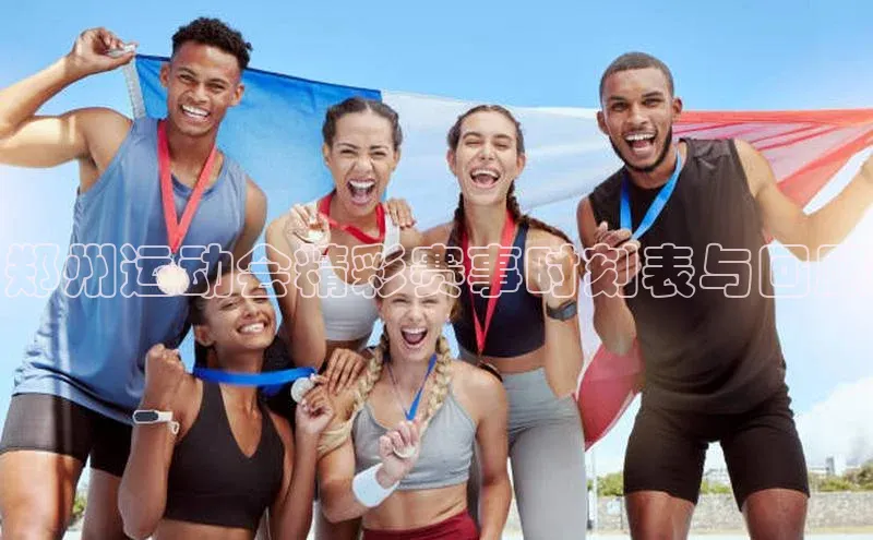 郑州运动会精彩赛事时刻表与回顾