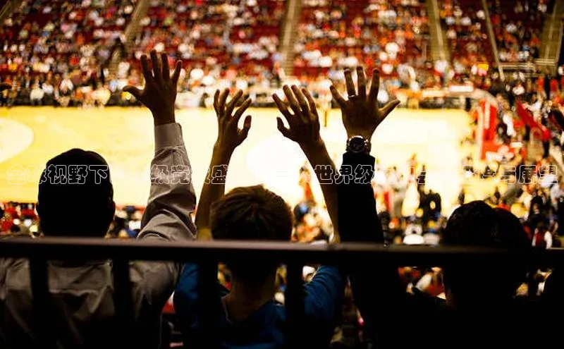 全球视野下的顶级竞技盛宴：一次世界级运动会的深度与展望