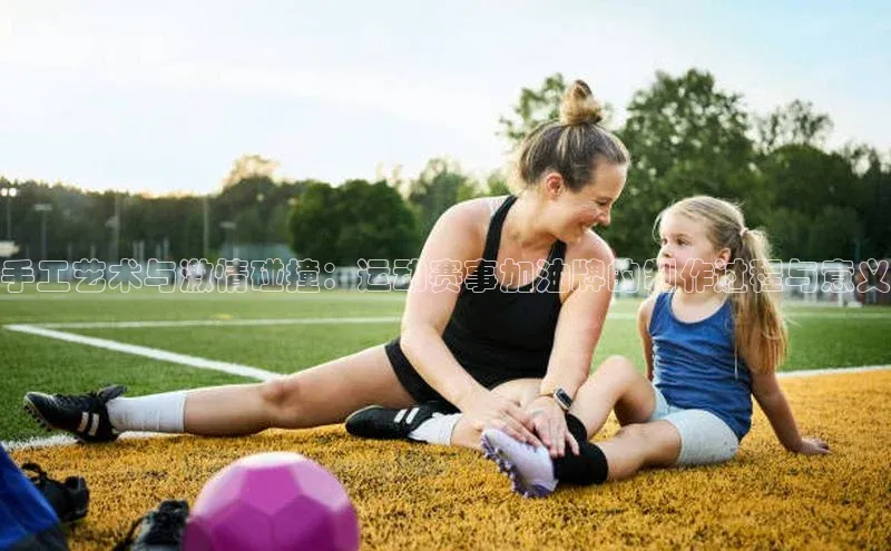 手工艺术与激情碰撞：运动赛事加油牌的制作过程与意义