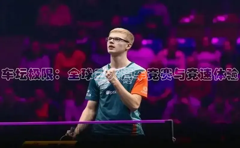 车坛极限：全球三大汽车竞赛与竞速体验