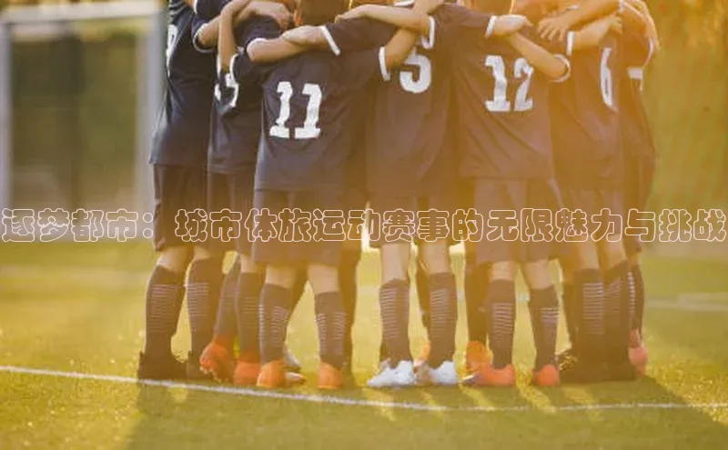 逐梦都市：城市体旅运动赛事的无限魅力与挑战