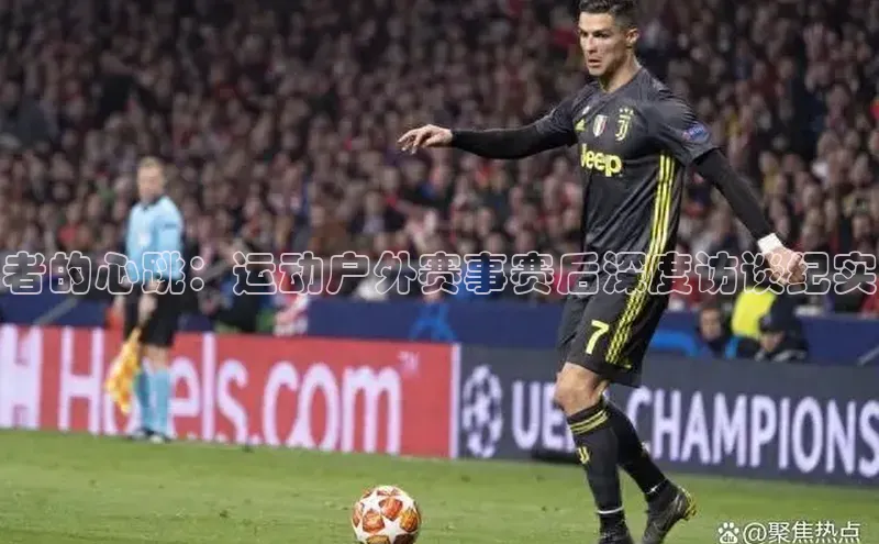 者的心跳：运动户外赛事赛后深度访谈纪实