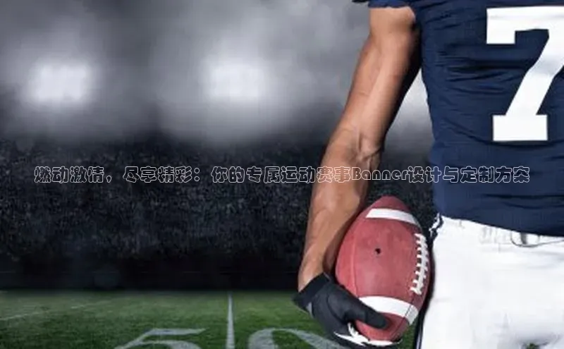 燃动激情，尽享精彩：你的专属运动赛事Banner设计与定制方案