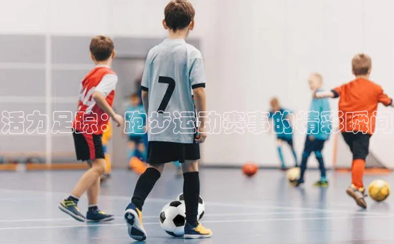 活力足踪：跑步运动赛事的精彩瞬间