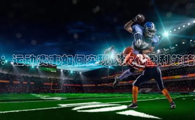 ：运动赛事如何实现最大化盈利策略
