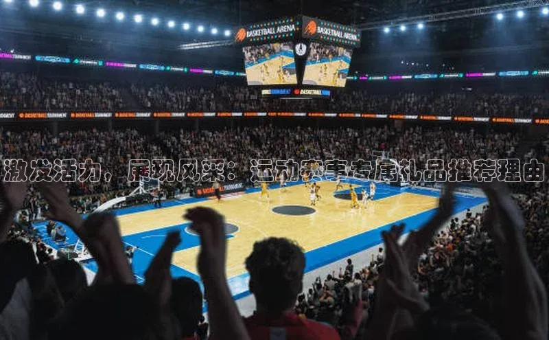 激发活力，展现风采：运动赛事专属礼品推荐理由