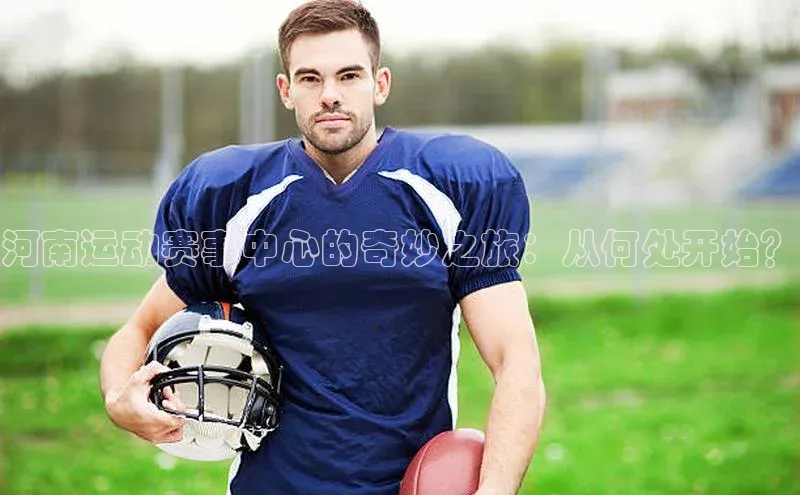 河南运动赛事中心的奇妙之旅：从何处开始？