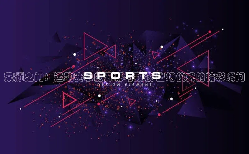 荣耀之门：运动赛事的开幕与致敬-出场仪式的精彩瞬间