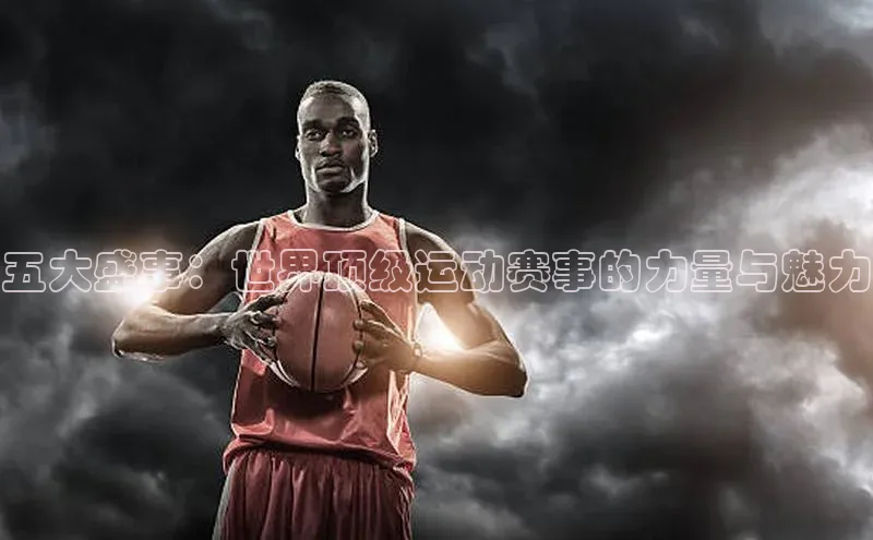 五大盛事：世界顶级运动赛事的力量与魅力