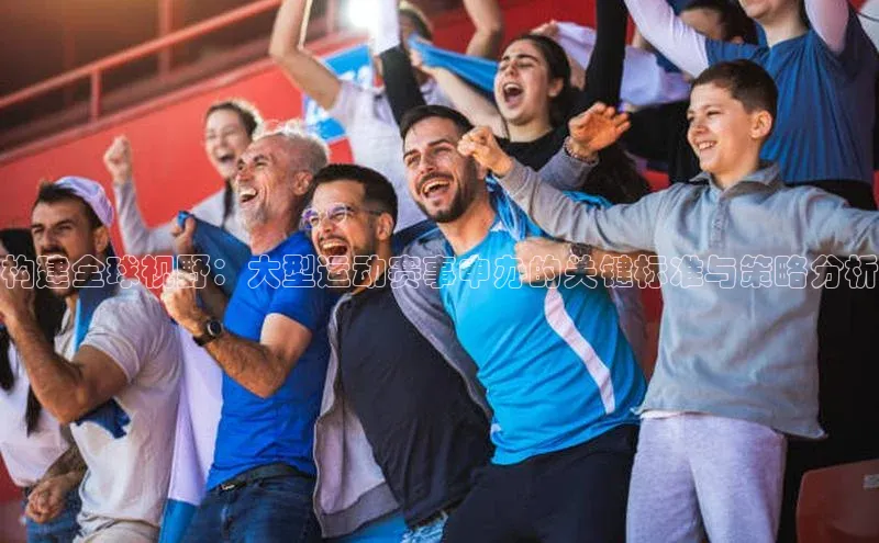 构建全球视野：大型运动赛事申办的关键标准与策略分析