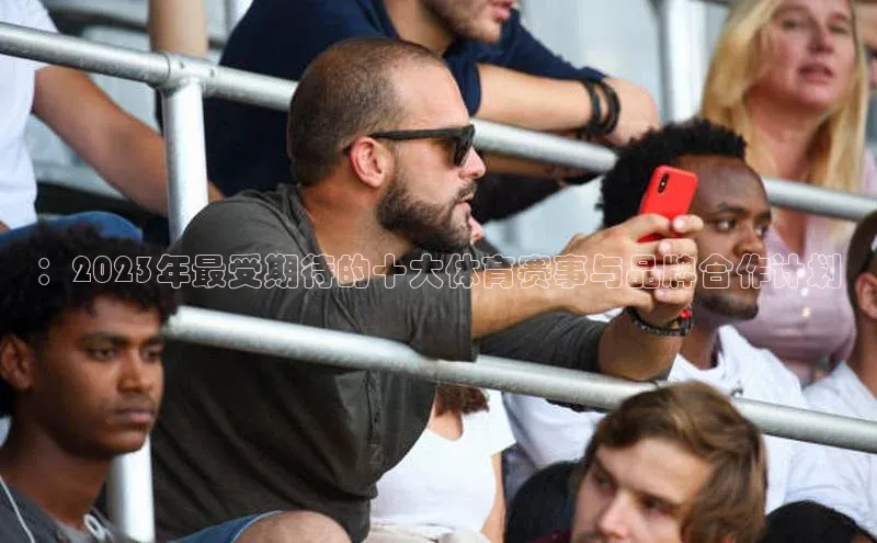 ：2023年最受期待的十大体育赛事与品牌合作计划