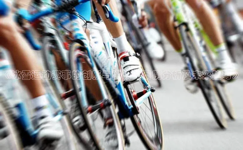 《冰雪运动赛事的创新与挑战：案例分析及未来趋势》
