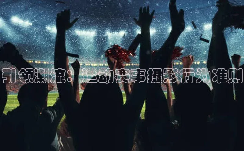 引领潮流：运动赛事摄影行为准则