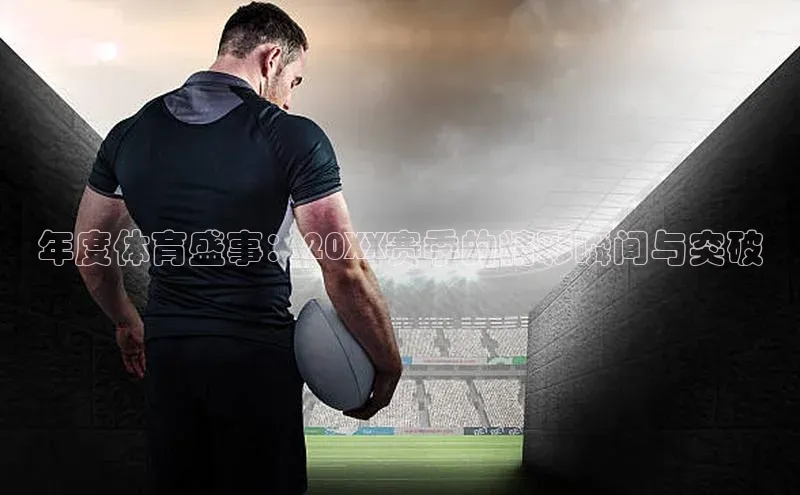 年度体育盛事：20XX赛季的精彩瞬间与突破