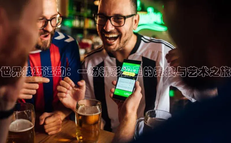 世界技巧运动：一场精彩纷呈的竞技与艺术之旅
