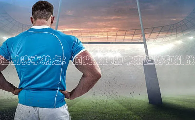 运动赛事热点：顶尖竞技的未来趋势和挑战