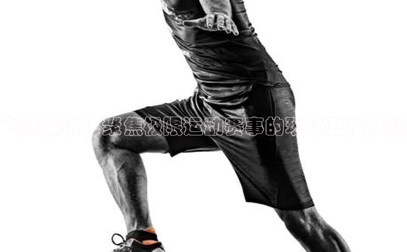 飞跃激情：聚焦极限运动赛事的现场直播体验