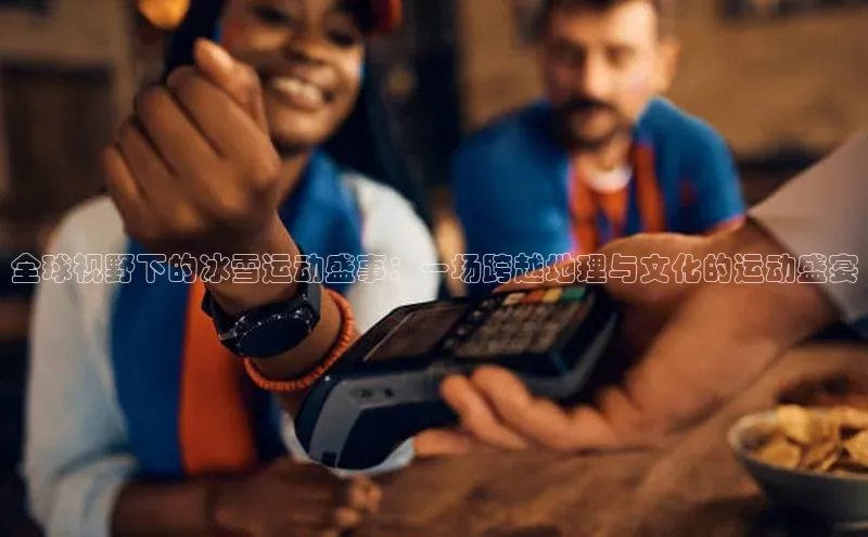 全球视野下的冰雪运动盛事：一场跨越地理与文化的运动盛宴