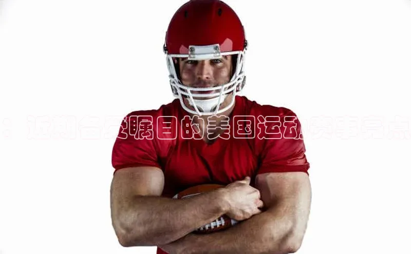 ：近期备受瞩目的美国运动赛事亮点