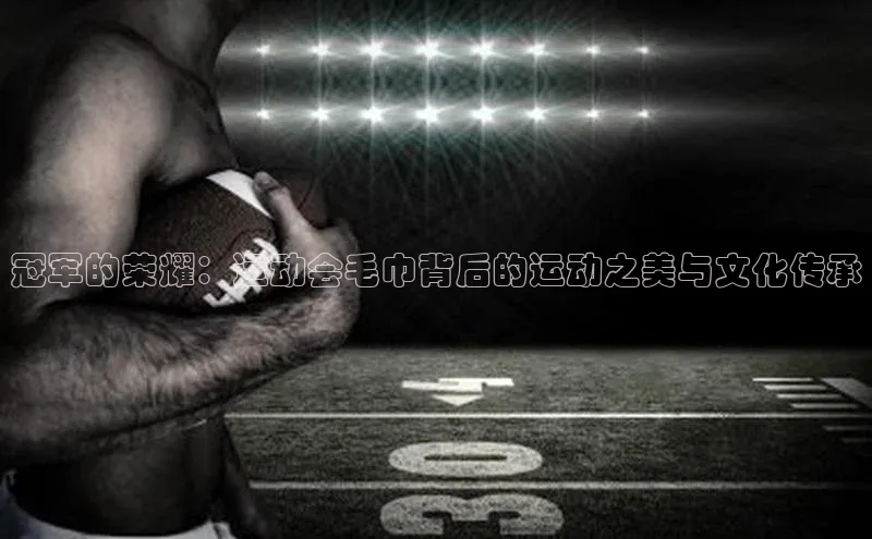 冠军的荣耀：运动会毛巾背后的运动之美与文化传承