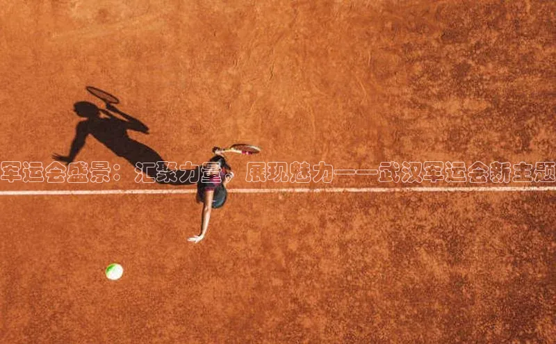 军运会盛景：汇聚力量，展现魅力——武汉军运会新主题