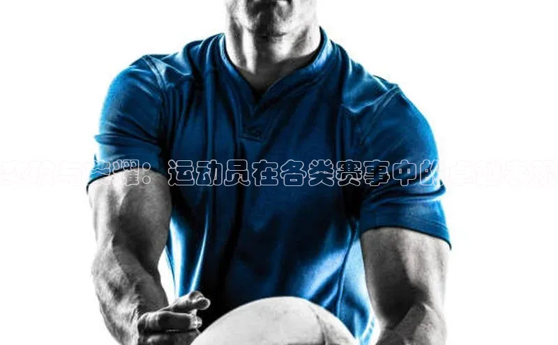 突破与荣耀：运动员在各类赛事中的卓越表现