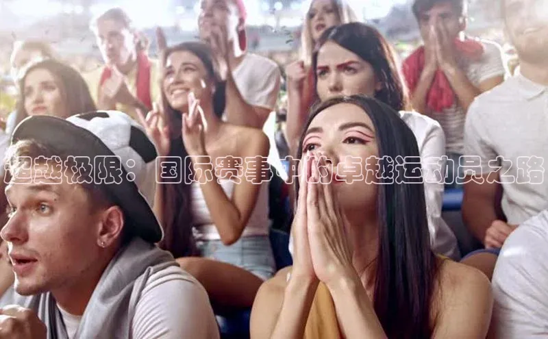 超越极限：国际赛事中的卓越运动员之路