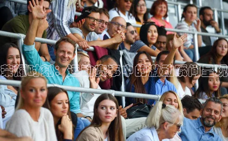 荣耀时刻：运动赛事中的激动瞬间呈现