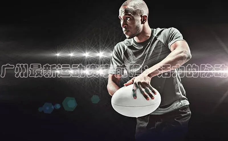 广州最新运动赛事前瞻：活力的脉动