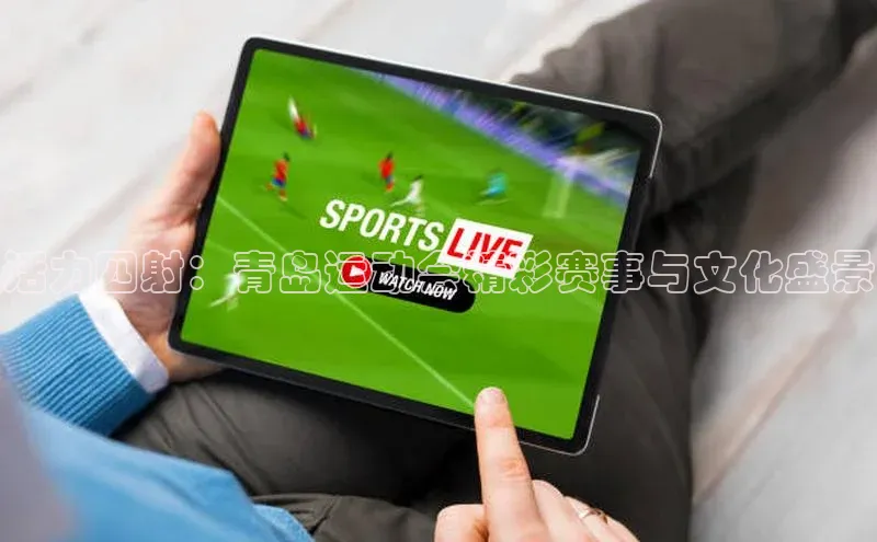 活力四射：青岛运动会精彩赛事与文化盛景