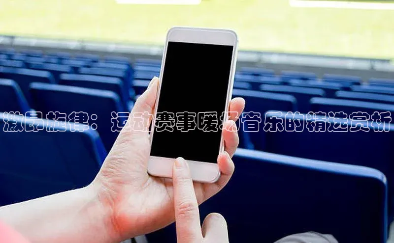 激昂旋律：运动赛事暖场音乐的精选赏析