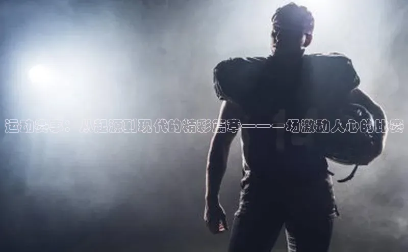 运动赛事：从起源到现代的精彩篇章——一场激动人心的比赛