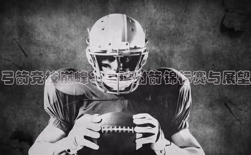 弓箭竞技巅峰：全球射箭锦标赛与展望